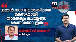 ഉമ്മൻ ചാണ്ടിക്കെതിരായ കേസുമായി താരതമ്യം ചെയ്യേണ്ട കേസാണോ ഇതെന്ന് ജെയ്ക് സി തോമസ്