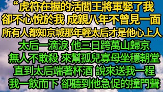 虎符在握的活閻王將軍娶了我 卻不心悅於我，成親八年不曾見一面 所有人都知京城那年輕太后才是他心上人，太后一滴淚 他三日跨萬山歸京，直到太后端著一杯酒 說來送我一程