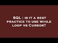 SQL : is it a best practice to use while loop vs Cursor?