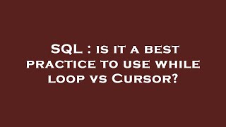 SQL : is it a best practice to use while loop vs Cursor?