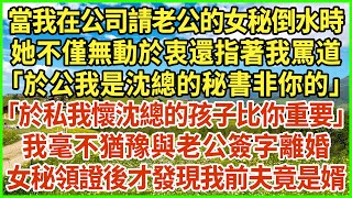 當我在公司請老公的女秘倒水時，她不僅無動於衷還指著我罵道：「於公我是沈總的秘書非你的」「於私我懷沈總的孩子比你重要」我毫不猶豫與老公簽字離婚，女秘領證後才發現我前夫竟是婿！#生活經驗 #情感故事