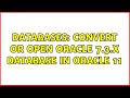 Databases: Convert or open Oracle 7.3.x database in Oracle 11