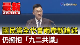 國民黨全代會兩岸新論述  仍擁抱「九二共識」【最新快訊】