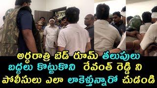 అర్ధరాత్రి బెడ్ రూమ్ తలుపులు బద్దలు కొట్టుకొని రేవంత్ రెడ్డి ని పోలీసులు ఎలా లాకెళ్తున్నారో చుడండి