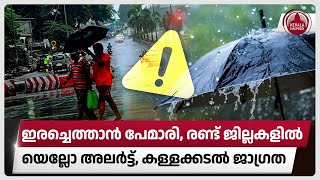 ഇരച്ചെത്താന്‍ പേമാരി, രണ്ട് ജില്ലകളില്‍ യെല്ലോ അലര്‍ട്ട്, കള്ളക്കടല്‍ ജാഗ്രത | Kerala Rain