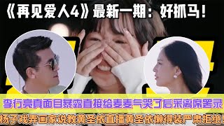 《再見愛人4》最新一期：好抓馬！李行亮真面目徹底暴露，直接給麥麥氣哭了後采離席罷錄，楊子戲弄畫家說教黃聖依直播，黃聖依懶得裝嚴肅拒絕！