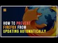 How To Prevent Firefox From Updating Automatically?