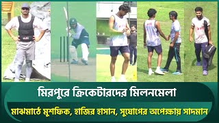 মিরপুরে ক্রিকেটারদের মিলনমেলা; মাঝমাঠে অনুশীলনে মুশফিক,হাজির হাসান,সুযোগের অপেক্ষায় সাদমান | Mushfiq