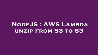 NodeJS : AWS Lambda unzip from S3 to S3