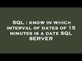 SQL : know in which interval of dates of 15 minutes is a date SQL SERVER