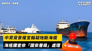 中資背景權宜輪疑拖斷海纜　海巡攔查依「國安層級」處理｜NOWnews