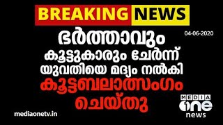 ഭർത്താവും കൂട്ടുകാരും ചേർന്ന് യുവതിയെ മദ്യം നൽകി കൂട്ടബലാത്സംഗം ചെയ്തു | Gang rape Kerala