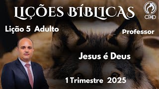 EBD- Lição 5 Adulto - Jesus é Deus  / 1 Trimestre 2025