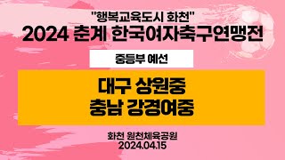 2024 춘계 KWFFㅣ대구 상원중vs충남 강경여중ㅣ중등부 예선전ㅣ화천 원천체육공원ㅣ행복교육도시 화천 2024 춘계한국여자축구연맹전대회ㅣ24.04.15