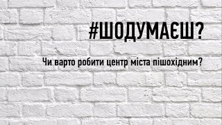 #ШОДУМАЄШ: Чи варто робити центр міста пішохідним