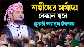 শহীদের মর্যাদা কেমন হবে মুফতী সামসুল ইসলাম Mufti samsul Islam.