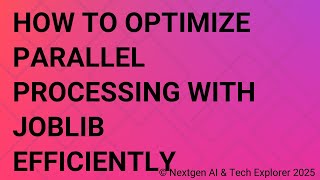 How to Optimize Parallel Processing with Joblib Efficiently