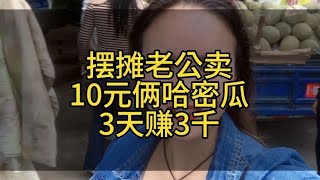 摆摊老公拉4500斤哈密瓜卖三天赚了3000是多还是少#记录摆摊生活