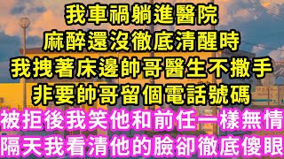 我車禍躺進醫院，麻醉還沒徹底清醒時，我拽著床邊帥哥醫生不撒手，非要帥哥留個電話號碼，被拒後我笑他和前任一樣無情！隔天我看清他的臉卻徹底傻眼#甜寵#灰姑娘#霸道總裁#愛情#婚姻#小嫻說故事#暖風故事匯