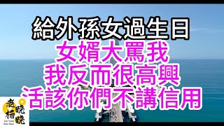 給外孫女過生日，女婿大罵我，我反而很高興，活該你們不講信用#幸福人生#中老年頻道