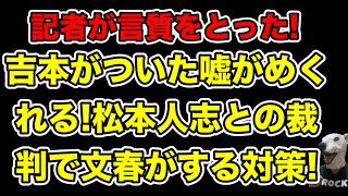 吉本の嘘がめくれる!記者が言質をとった松本人志の文春告発問題の新情報!裁判で文春がやってくる戦法とは…?