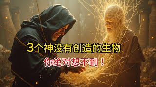 3个不是神创造的生物，你绝对想不到！