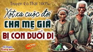 Xót xa cuộc đời cha mẹ già bị con đuổi đi: Kể chuyện làng quê