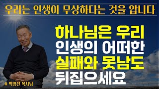 분노하며 실망하는 그 날도 하나님이 예수 안에서 우리를 붙잡고 계십니다/ 우리는 인생이 무상하다는 것을 압니다 / 어떠한 실패와 못남도 하나님이 뒤집으십니다 / 박영선 목사님