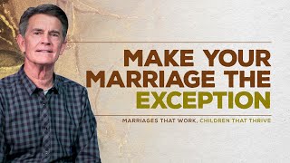 Marriages That Work, Children That Thrive Series: Make Your Marriage the Exception | Chip Ingram