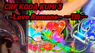 CRF KODA KUMI 3~Love Romane~ ー119ー【パチンコ実機】