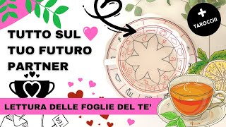 Tutto sul tuo futuro Partner 💖 Lettura delle Foglie del Te'🌼Tarocchi Interattivi