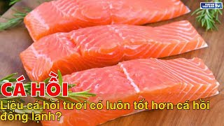 Liệu cá hồi tươi có luôn tốt hơn cá hồi đông lạnh?