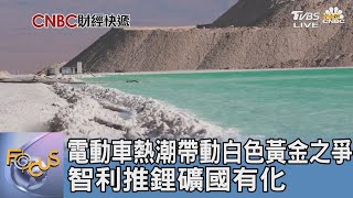 電動車熱潮帶動白色黃金之爭 智利推鋰礦國有化｜FOCUS午間新聞 20230531 @TVBSNEWS01