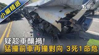 疑超車釀禍!猛撞前車再撞對向 3死1命危｜TVBS新聞 @TVBSNEWS02