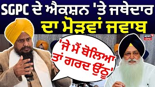 SGPC ਦੇ ਐਕਸ਼ਨ 'ਤੇ ਜਥੇਦਾਰ ਦਾ ਮੋੜਵਾਂ ਜਵਾਬ'ਜੇ ਮੈਂ ਬੋਲਿਆ ਤਾਂ ਗਰਦ ਉੱਠੂ' | Giani Harpreet Singh | Breaking|