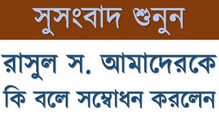 প্রাণাধিক প্রিয় রাসুল সা. আমাদের কি বলে সম্বোধন করলেন