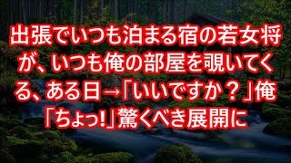 出張でいつも泊まる宿の若女将が、いつも俺の部屋を覗いてくる、ある日→「いいですか？」俺「ちょっ!」驚くべき展開に