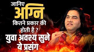 जानिए अग्नि कितने प्रकार की होती है ? युवा अवश्य सुने ये प्रसंग ||SHRI DEVKINANDAN THAKUR JI MAHARAJ