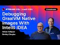Debugging GraalVM Native Images With IntelliJ IDEA