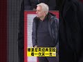 看一次笑一次 传奇教练名场面之穆里尼奥变脸 josemourinho mourinho funny face change roma shorts