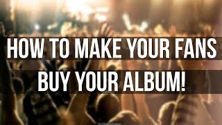 HOW TO MAKE YOUR FANS BUY YOUR ALBUM!