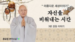 3분 힐링스토리 옹달샘 연우스님의 아름다운 세상이야기.......자신을 비워내는 시간 (감동이야기,교훈,힐링)