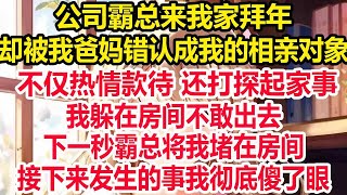 公司霸总来我家拜年，却被我爸妈错认成我的相亲对象，不仅热情款待 还打探起家事，我躲在房间不敢出去，下一秒霸总将我堵在房间，接下来发生的事我彻底傻了眼！