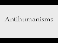 How to Pronounce Antihumanisms