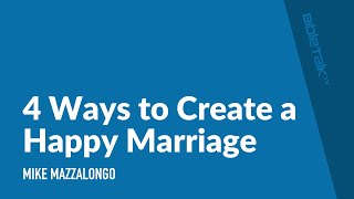 4 Ways to Create a Happy Marriage | Mike Mazzalongo | BibleTalk.tv
