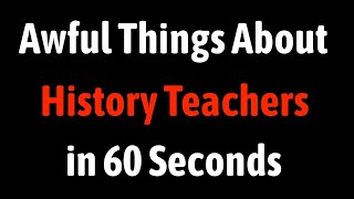 Awful Things About History Teachers in 60 Seconds