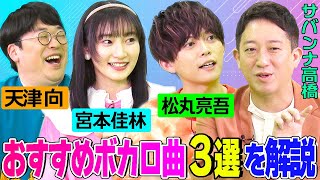 【ボカロ曲おすすめ３選】松丸亮吾・宮本佳林・天津向がボカロ曲の魅力をサバンナ高橋に語る！「余命2:30」「帝国少女」「猪突猛進ガール」の歌詞についても解説【今日はとことんボカローぜ！！】