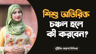 শিশু অতিরিক্ত চঞ্চল হলে কী করবেন? | Nutritionist Aysha Siddika | kids health