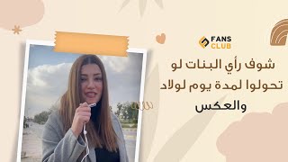 شوف رأي البنات لو تحولوا لمدة يوم لولاد والعكس #لو #fans_club  #فانز_كلوب