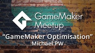 GMMeetup #12 - Michael PW - GameMaker Optimisation Strategies